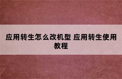 应用转生怎么改机型 应用转生使用教程